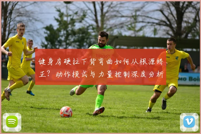 健身房硬拉下背弯曲如何从根源矫正？动作模式与力量控制深度分析