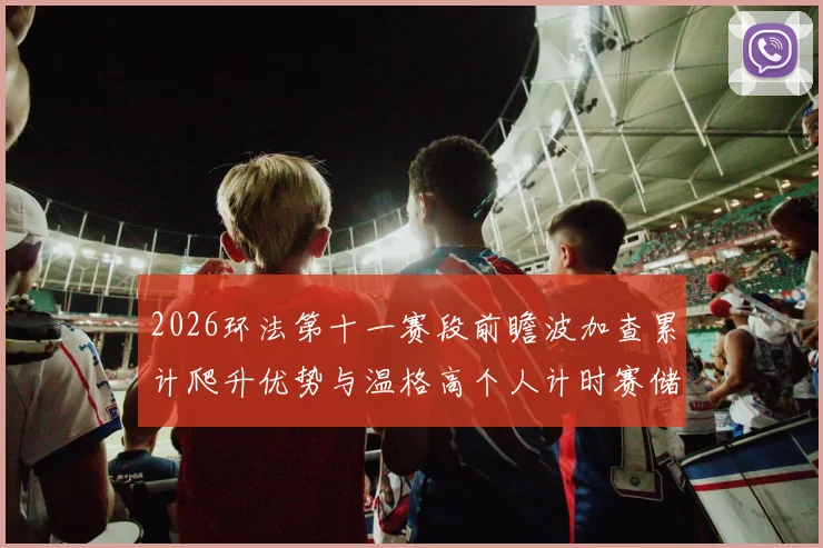 2026环法第十一赛段前瞻波加查累计爬升优势与温格高个人计时赛储备对比