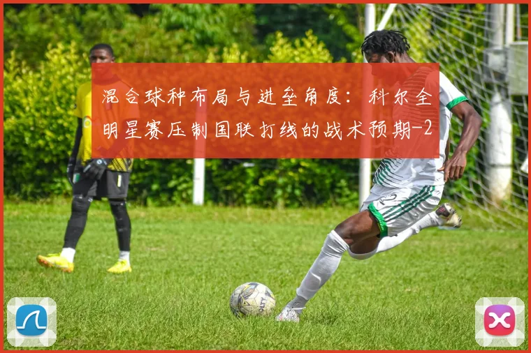 混合球种布局与进垒角度：科尔全明星赛压制国联打线的战术预期