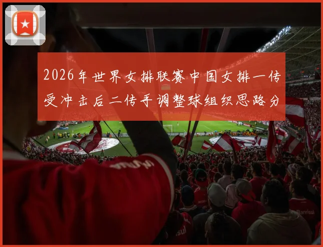 2026年世界女排联赛中国女排一传受冲击后二传手调整球组织思路分析