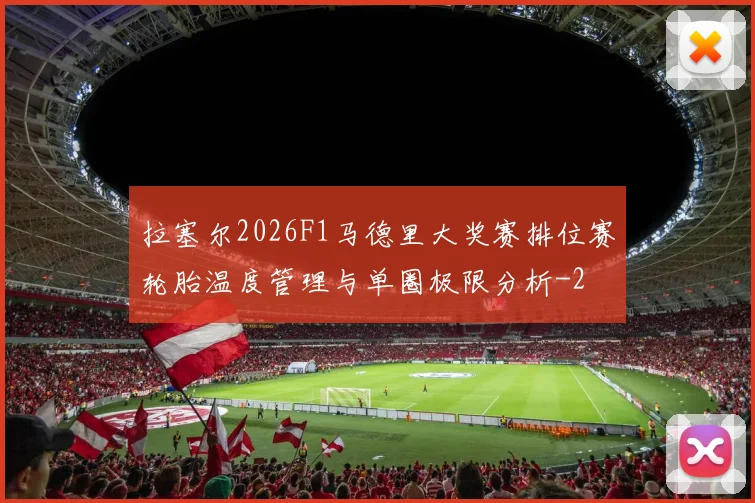 拉塞尔2026F1马德里大奖赛排位赛轮胎温度管理与单圈极限分析