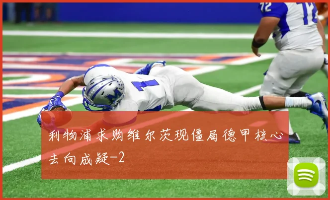 利物浦求购维尔茨现僵局德甲核心去向成疑