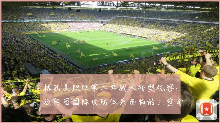 梅西美职联第二年战术转型观察，迈阿密国际攻防体系面临的三重考验