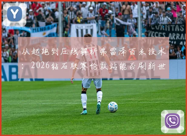 从起跑到压线解析弗雷泽百米技术：2026钻石联赛伦敦站能否刷新世界领先成绩