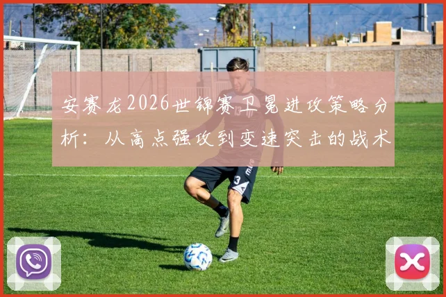 安赛龙2026世锦赛卫冕进攻策略分析：从高点强攻到变速突击的战术迭代