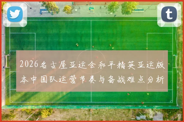 2026名古屋亚运会和平精英亚运版本中国队运营节奏与备战难点分析