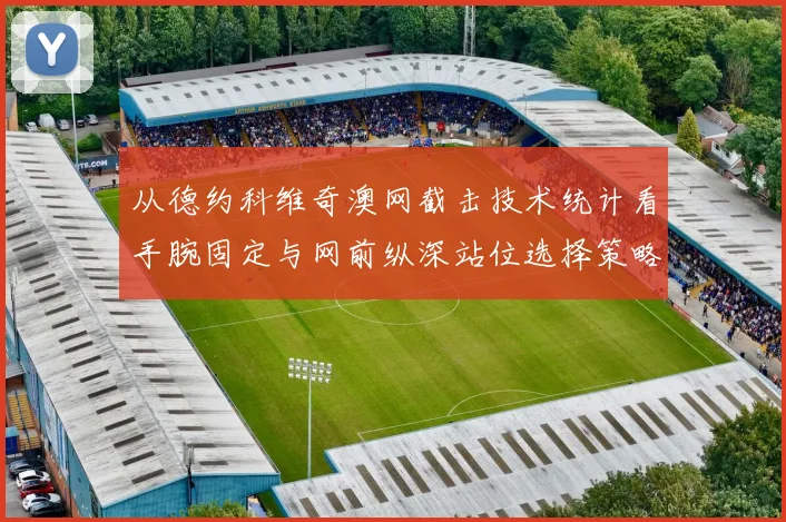 从德约科维奇澳网截击技术统计看手腕固定与网前纵深站位选择策略