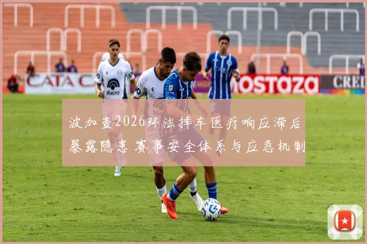 波加查2026环法摔车医疗响应滞后暴露隐患 赛事安全体系与应急机制多维审视