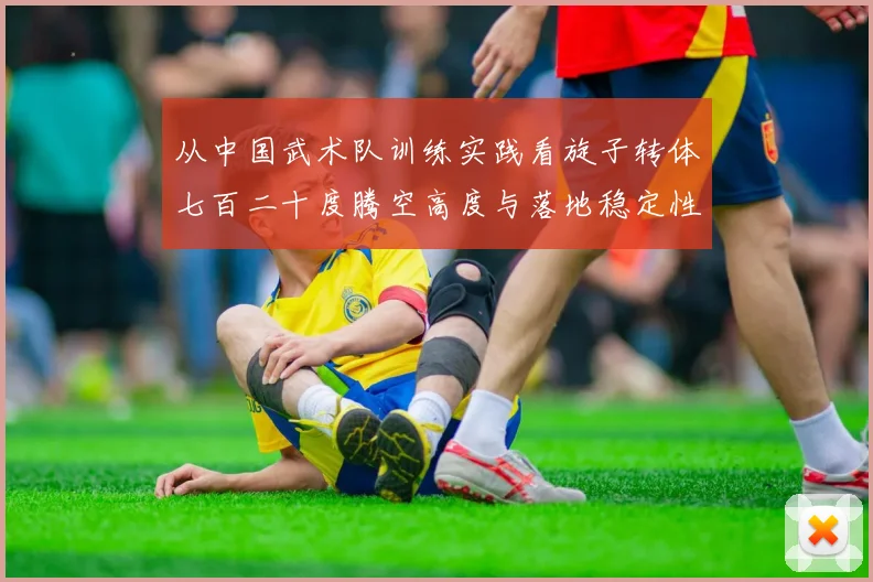 从中国武术队训练实践看旋子转体七百二十度腾空高度与落地稳定性科学训练方法