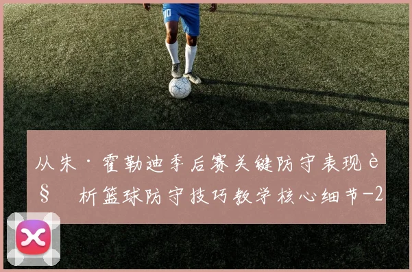 从朱·霍勒迪季后赛关键防守表现解析篮球防守技巧教学核心细节