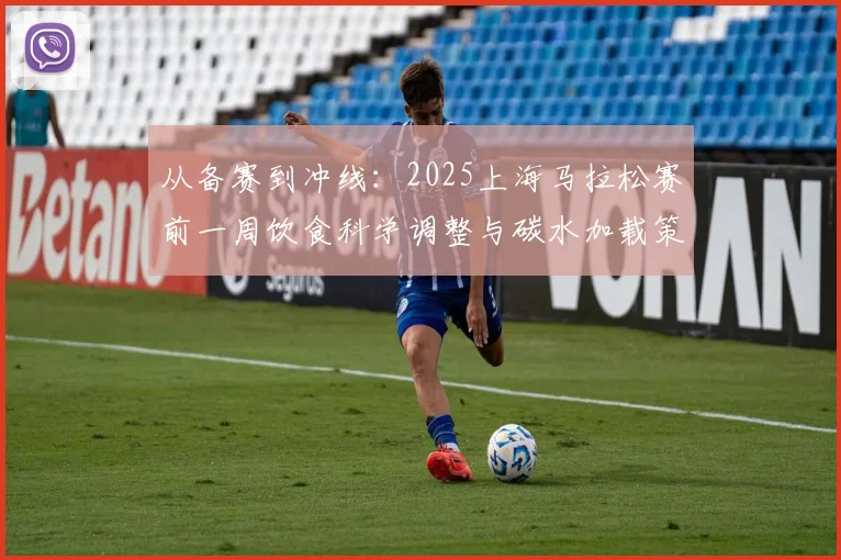 从备赛到冲线：2025上海马拉松赛前一周饮食科学调整与碳水加载策略分析